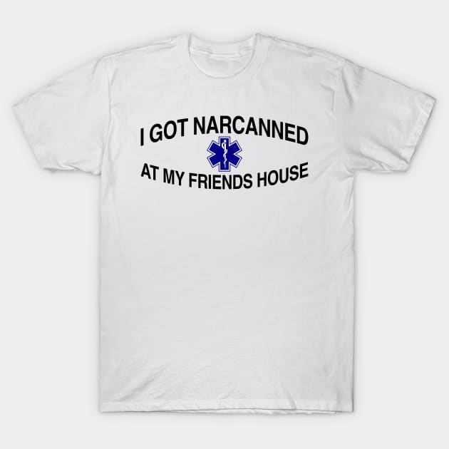 I Got Narcanned At My Friends House T-Shirt by TrikoCraft